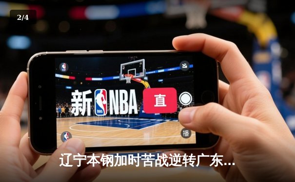 辽宁本钢加时苦战逆转广东宏远 CBA半决赛上演史诗级对决 - 2