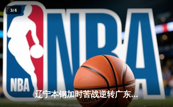 辽宁本钢加时苦战逆转广东宏远 CBA半决赛上演史诗级对决 - 3