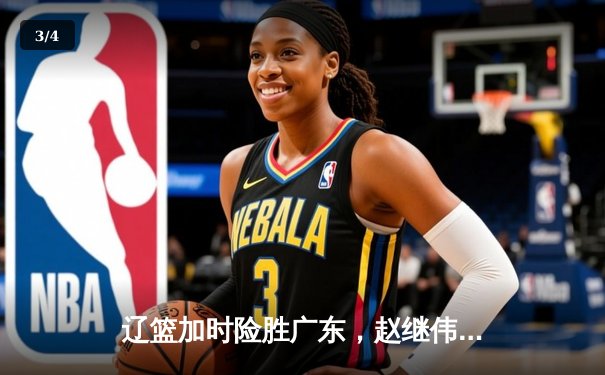 辽篮加时险胜广东，赵继伟33分导演惊天逆转 - 3