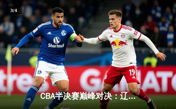 CBA半决赛巅峰对决：辽宁本钢加时险胜广东宏远，赵继伟砍33分创生涯新高 - 3