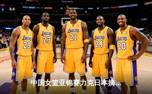 中国女篮亚锦赛力克日本摘金，韩旭独揽28分统治内线 - 3