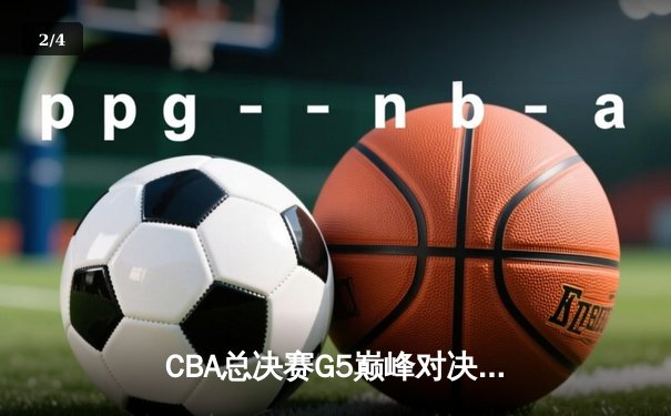 CBA总决赛G5巅峰对决：辽宁本钢加时险胜浙江广厦夺赛季总冠军 - 2