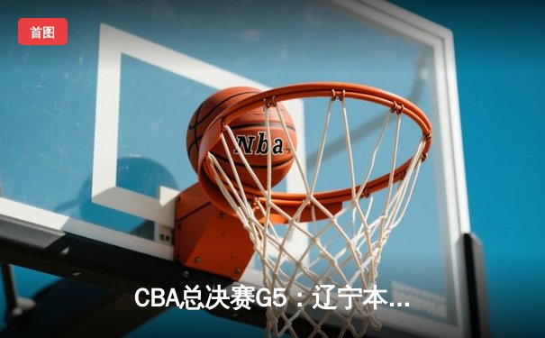 CBA总决赛G5：辽宁本钢逆转浙江广厦，赵继伟30分加冕FMVP