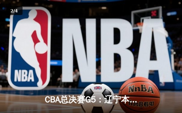 CBA总决赛G5：辽宁本钢逆转浙江广厦，赵继伟30分加冕FMVP - 2