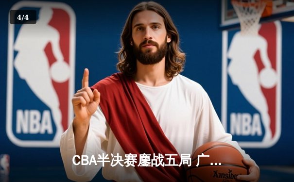 CBA半决赛鏖战五局 广东宏远三分绝杀挺进总决赛 - 4
